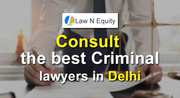 Consult the best Criminal  lawyer in Delhi